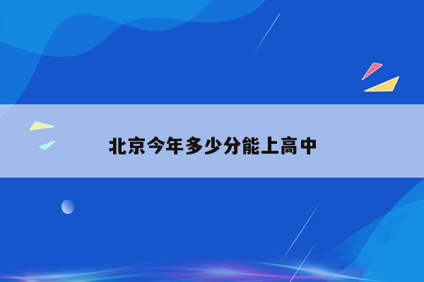北京今年多少分能上高中
