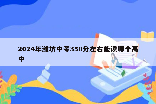 2024年潍坊中考350分左右能读哪个高中