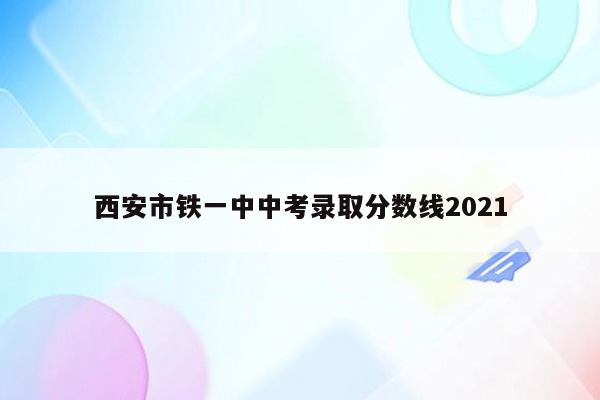 西安市铁一中中考录取分数线2021