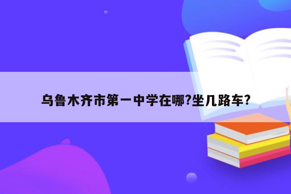 乌鲁木齐市第一中学在哪?坐几路车?