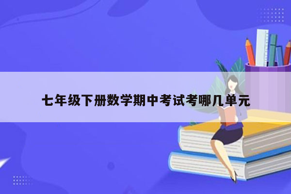 七年级下册数学期中考试考哪几单元