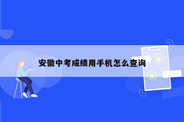 安徽中考成绩用手机怎么查询