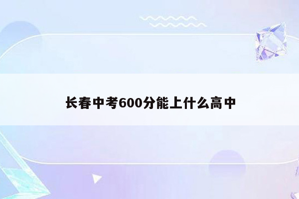 长春中考600分能上什么高中