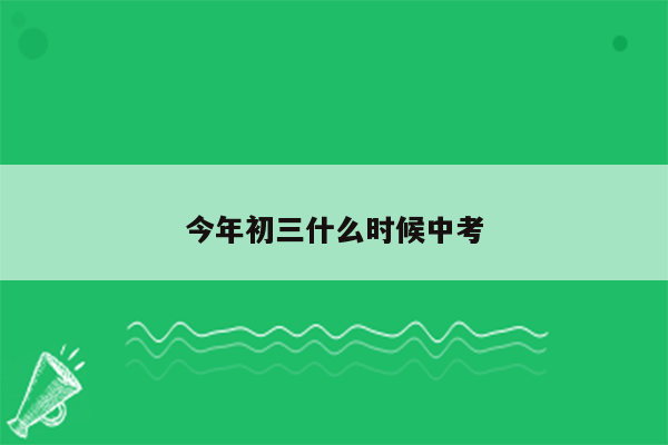 今年初三什么时候中考