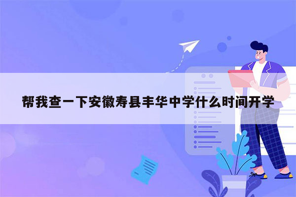 帮我查一下安徽寿县丰华中学什么时间开学