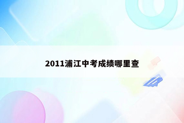 2011浦江中考成绩哪里查