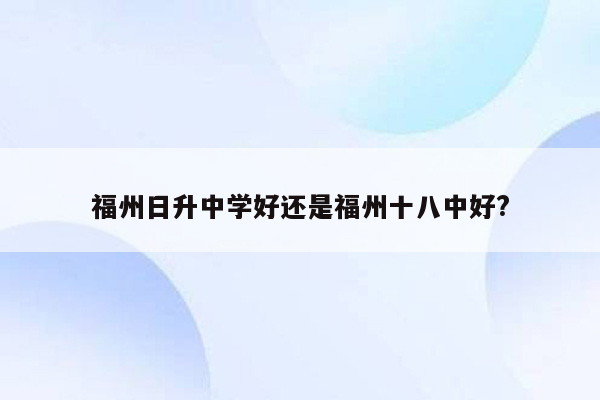 福州日升中学好还是福州十八中好?