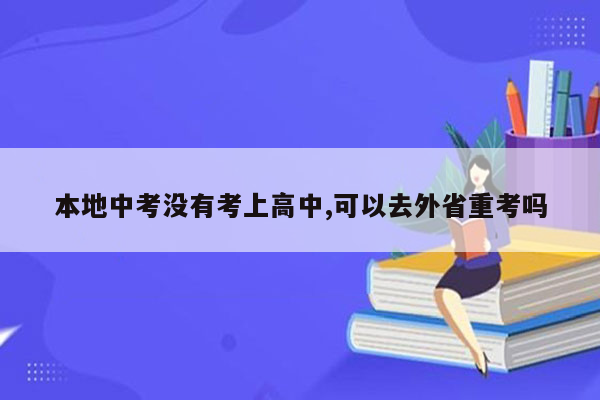 本地中考没有考上高中,可以去外省重考吗