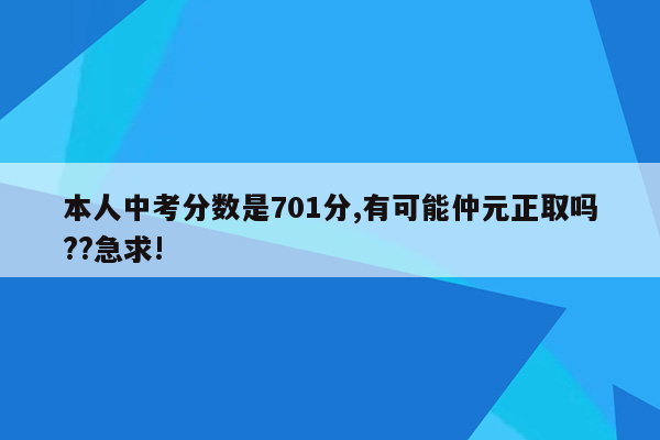 本人中考分数是701分,有可能仲元正取吗??急求!