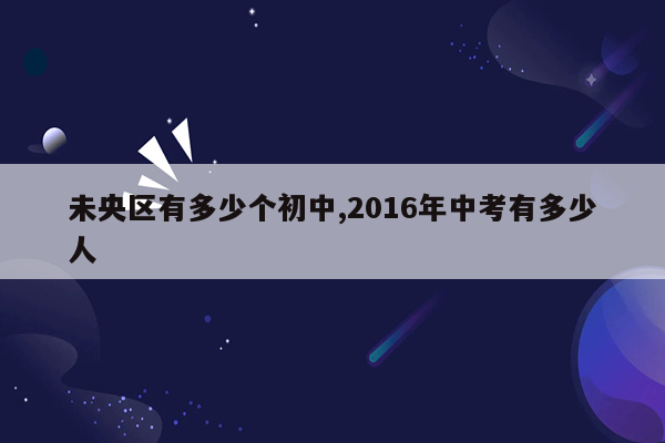 未央区有多少个初中,2016年中考有多少人