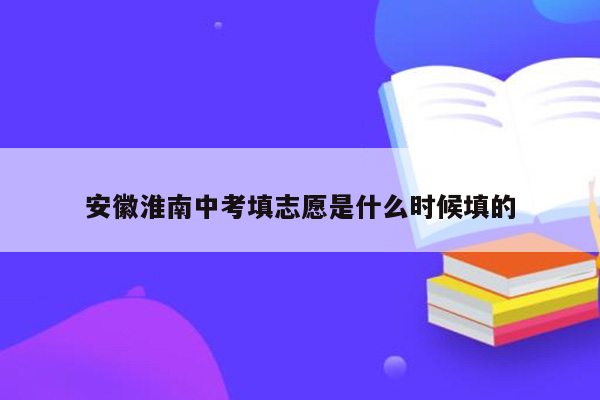 安徽淮南中考填志愿是什么时候填的