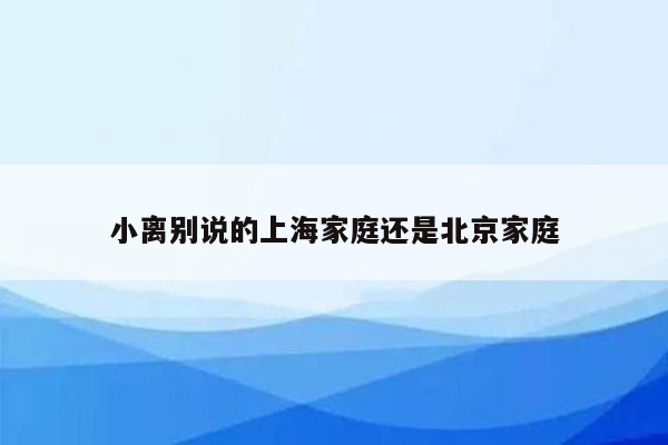 小离别说的上海家庭还是北京家庭