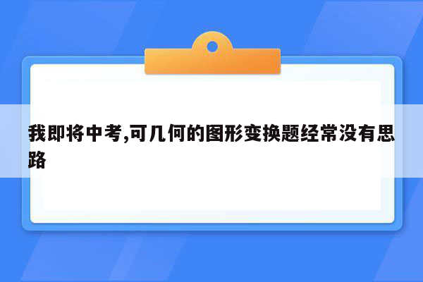 我即将中考,可几何的图形变换题经常没有思路
