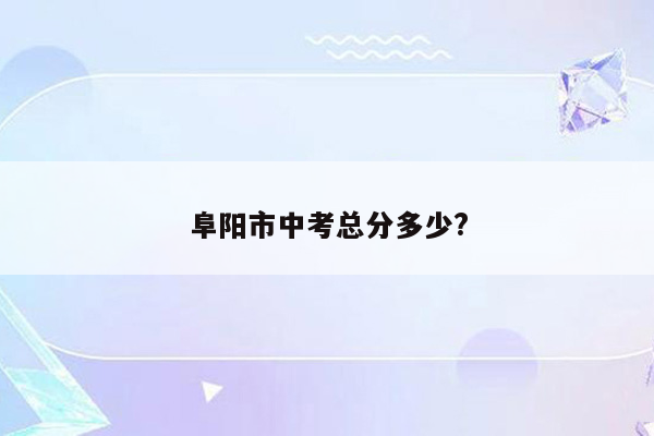 阜阳市中考总分多少?