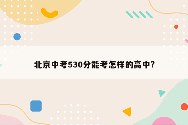北京中考530分能考怎样的高中?