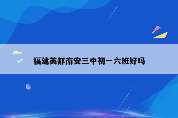 福建英都南安三中初一六班好吗