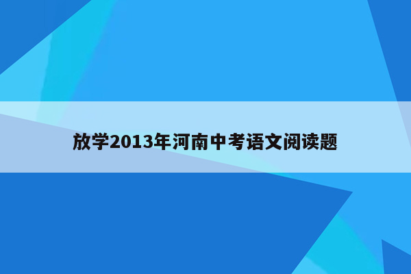 放学2013年河南中考语文阅读题