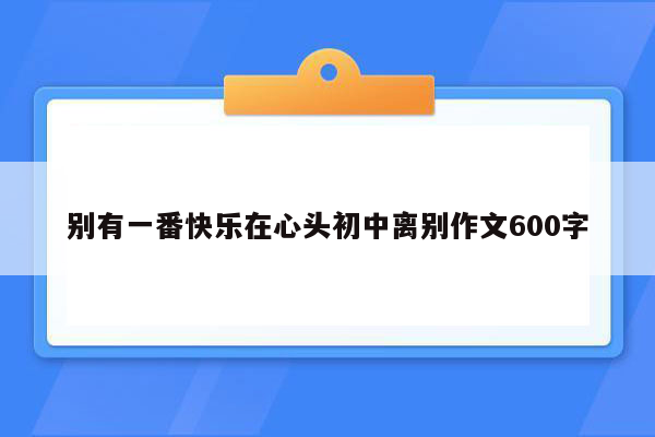 别有一番快乐在心头初中离别作文600字