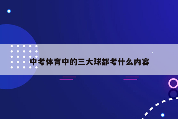 中考体育中的三大球都考什么内容