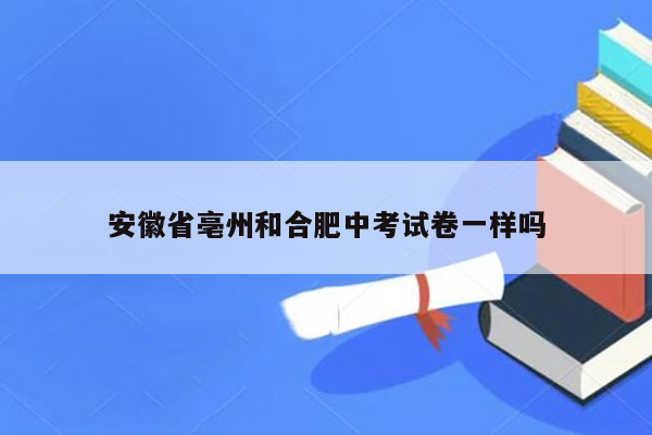 安徽省亳州和合肥中考试卷一样吗