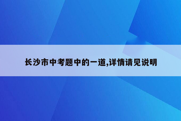 长沙市中考题中的一道,详情请见说明
