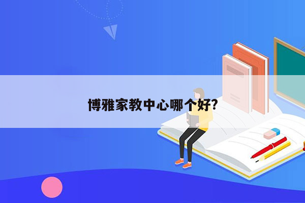 博雅家教中心哪个好?