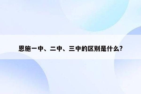 恩施一中、二中、三中的区别是什么?