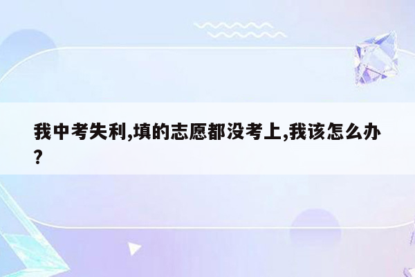 我中考失利,填的志愿都没考上,我该怎么办?
