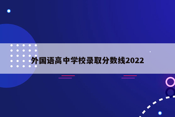 外国语高中学校录取分数线2022
