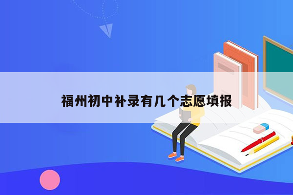 福州初中补录有几个志愿填报