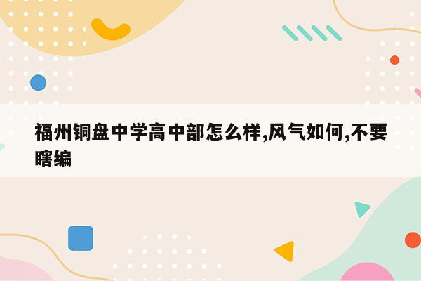福州铜盘中学高中部怎么样,风气如何,不要瞎编