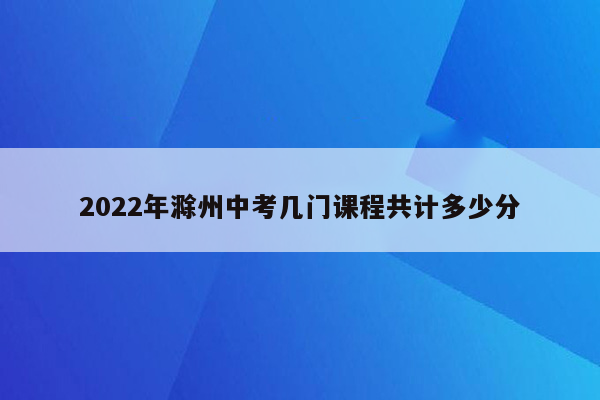 2026年滁州中考几门课程共计多少分