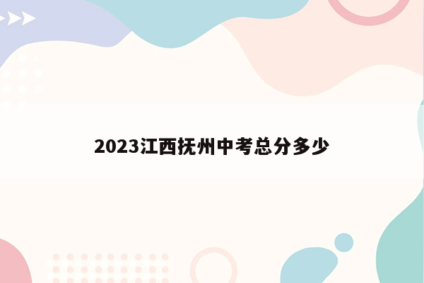 2023江西抚州中考总分多少