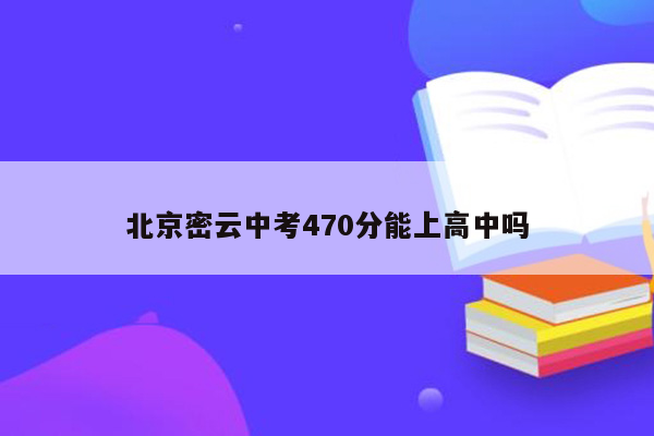 北京密云中考470分能上高中吗