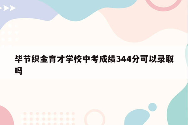 毕节织金育才学校中考成绩344分可以录取吗