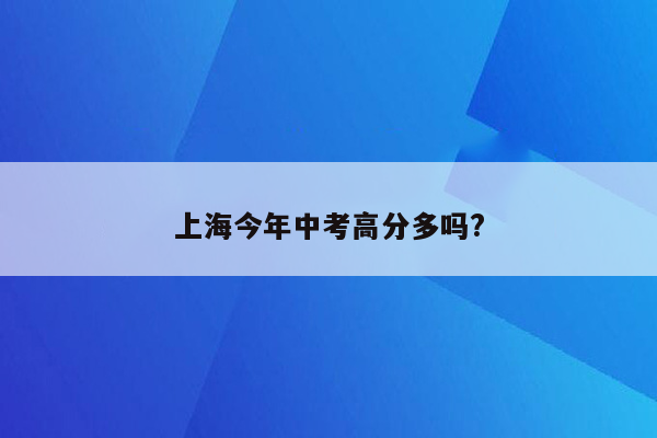 上海今年中考高分多吗?