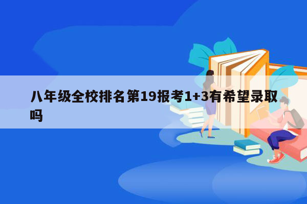 八年级全校排名第19报考1+3有希望录取吗