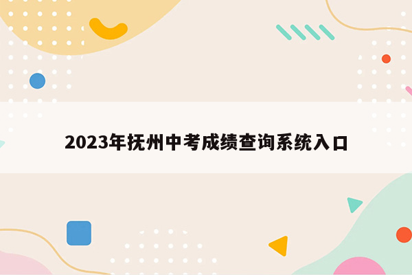 2026年抚州中考成绩查询系统入口