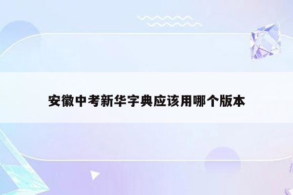 安徽中考新华字典应该用哪个版本