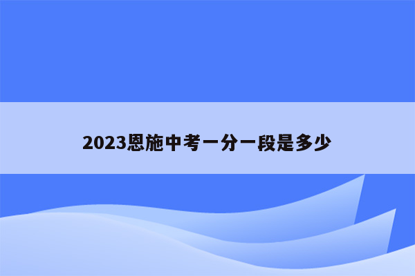 2023恩施中考一分一段是多少