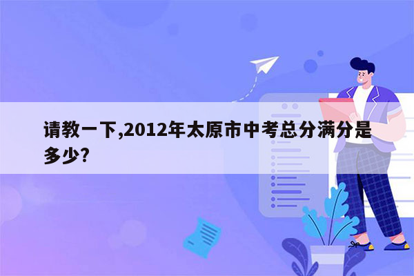 请教一下,2012年太原市中考总分满分是多少?