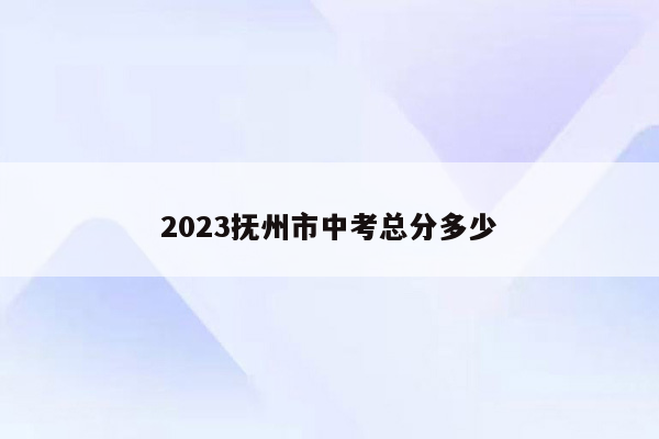 2023抚州市中考总分多少