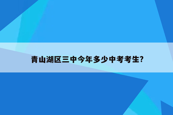 青山湖区三中今年多少中考考生?