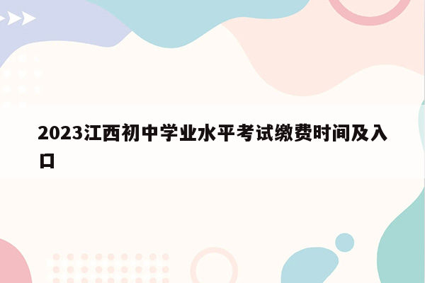 2026江西初中学业水平考试缴费时间及入口