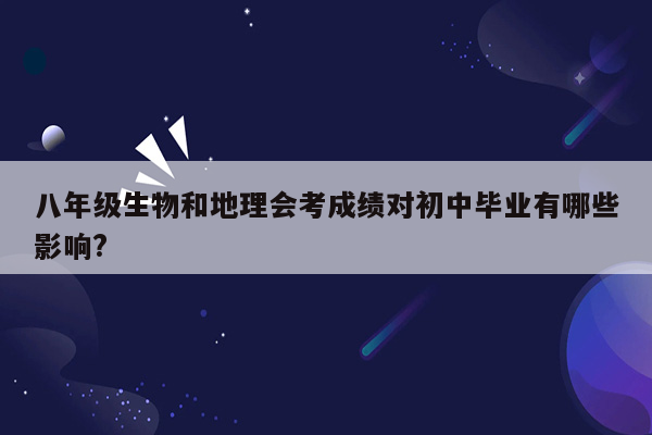 八年级生物和地理会考成绩对初中毕业有哪些影响?