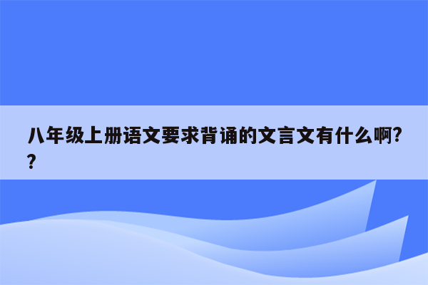 八年级上册语文要求背诵的文言文有什么啊??