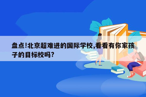 盘点!北京超难进的国际学校,看看有你家孩子的目标校吗?