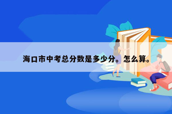 海口市中考总分数是多少分。怎么算。