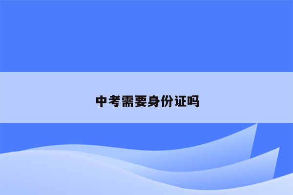 中考需要身份证吗