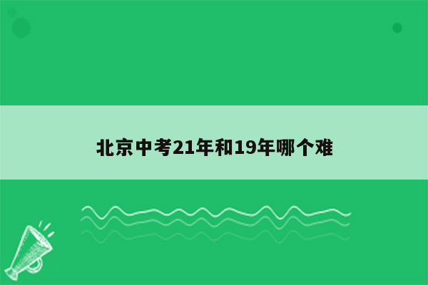 北京中考21年和19年哪个难